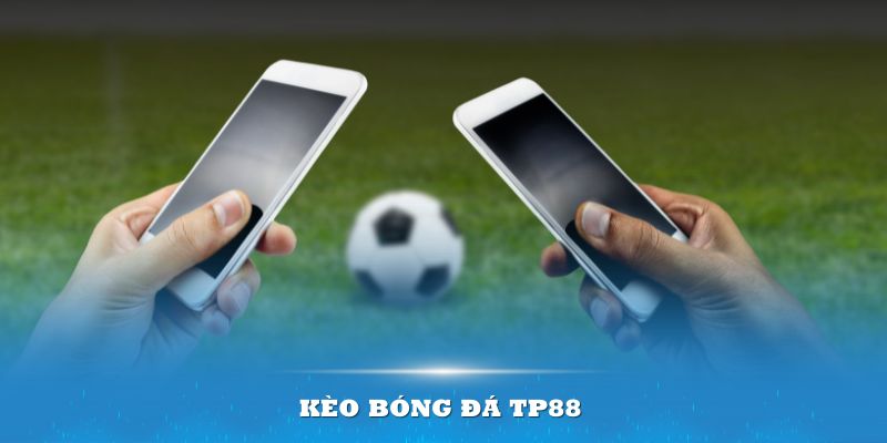 Kèo Bóng Đá TP88 – Chi Tiết Để Trở Thành Cược Thủ Thông Thái